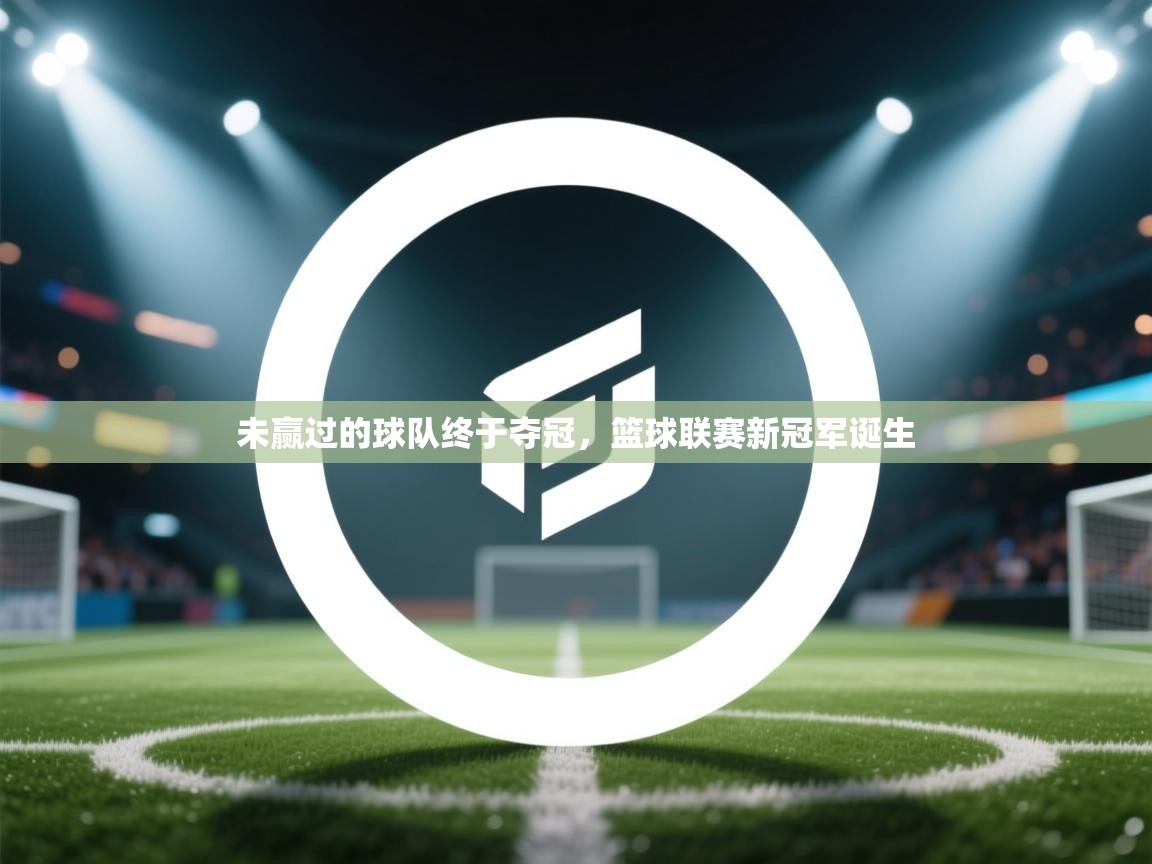 未赢过的球队终于夺冠，篮球联赛新冠军诞生