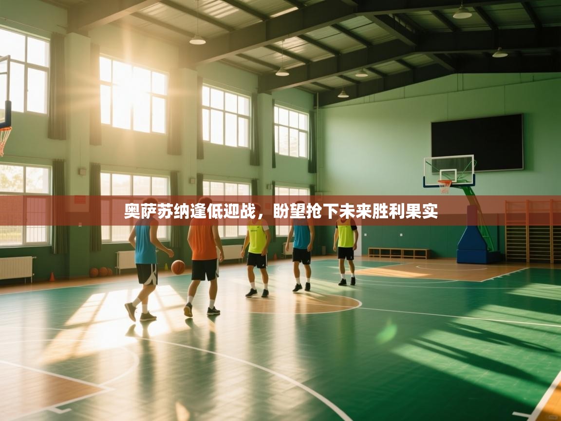 奥萨苏纳逢低迎战，盼望抢下未来胜利果实