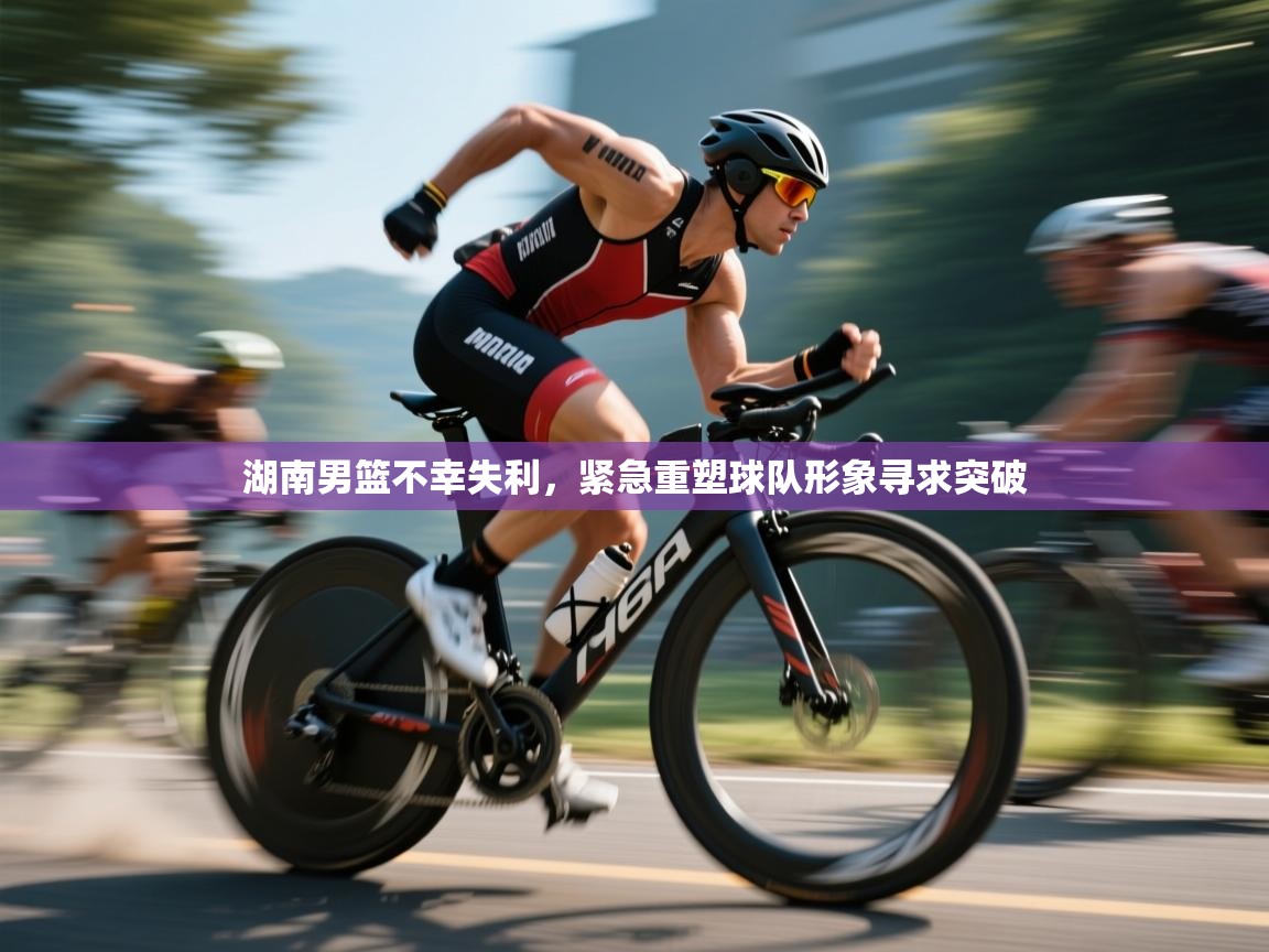 湖南男篮不幸失利，紧急重塑球队形象寻求突破