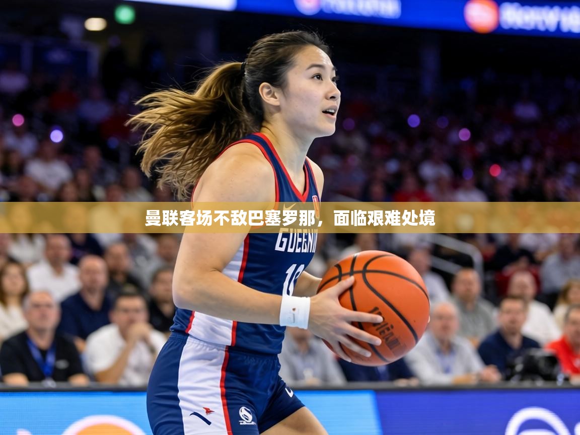 曼联客场不敌巴塞罗那，面临艰难处境